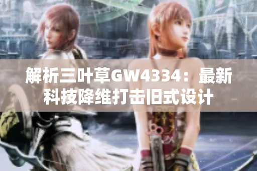 解析三叶草GW4334：最新科技降维打击旧式设计