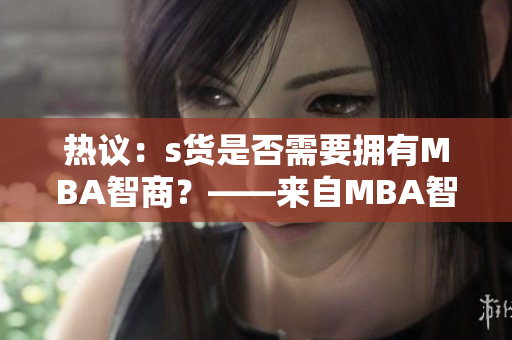 热议：s货是否需要拥有MBA智商？——来自MBA智库的分析