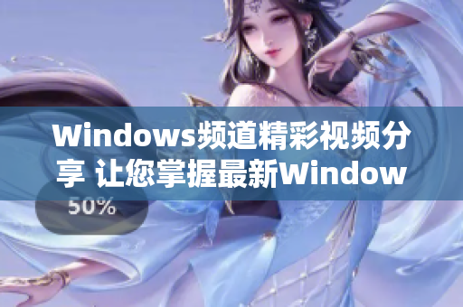 Windows频道精彩视频分享 让您掌握最新Windows技巧