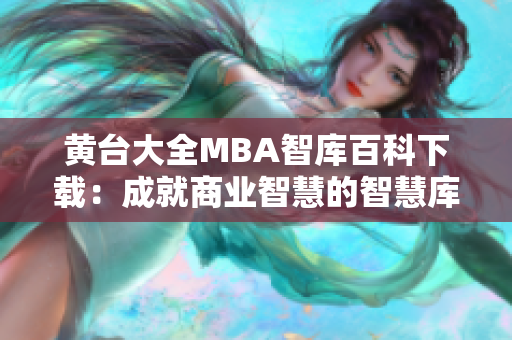 黄台大全MBA智库百科下载：成就商业智慧的智慧库