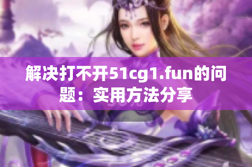 解决打不开51cg1.fun的问题：实用方法分享