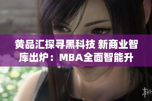 黄品汇探寻黑科技 新商业智库出炉：MBA全面智能升级(1)