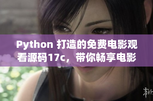 Python 打造的免费电影观看源码17c，带你畅享电影世界