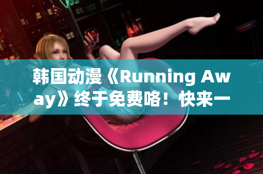 韩国动漫《Running Away》终于免费咯！快来一探究竟