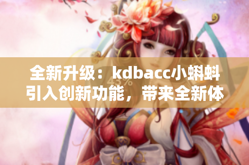 全新升级：kdbacc小蝌蚪引入创新功能，带来全新体验！