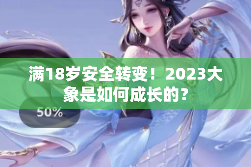 满18岁安全转变！2023大象是如何成长的？