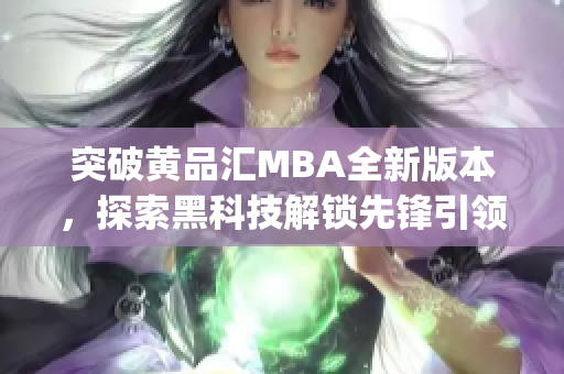 突破黄品汇MBA全新版本，探索黑科技解锁先锋引领的未来大趋势(1)