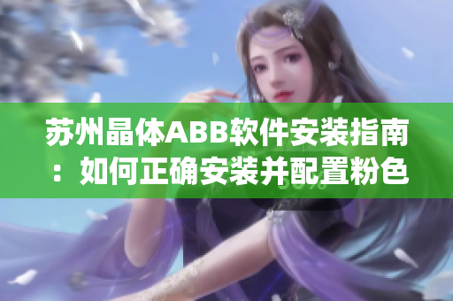 苏州晶体ABB软件安装指南：如何正确安装并配置粉色主题？(1)