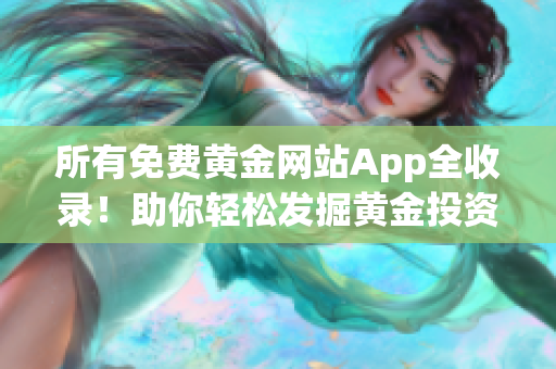 所有免费黄金网站App全收录！助你轻松发掘黄金投资机会