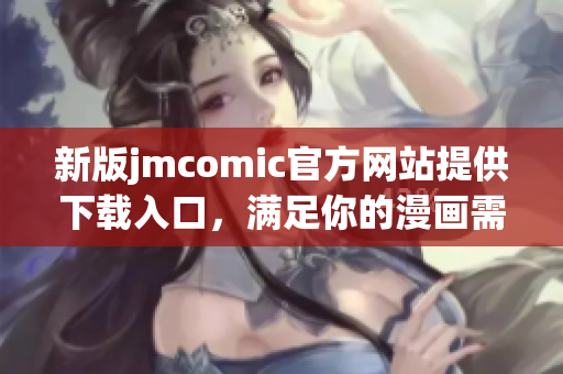 新版jmcomic官方网站提供下载入口，满足你的漫画需求