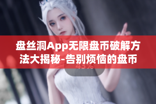 盘丝洞App无限盘币破解方法大揭秘-告别烦恼的盘币限制(1)