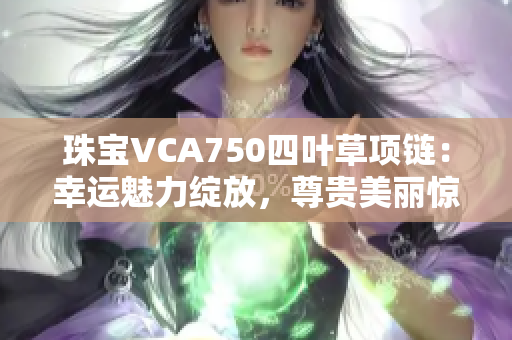 珠宝VCA750四叶草项链：幸运魅力绽放，尊贵美丽惊艳全场！