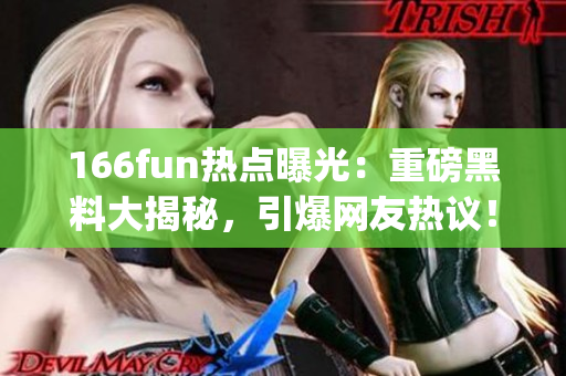 166fun热点曝光：重磅黑料大揭秘，引爆网友热议！(1)