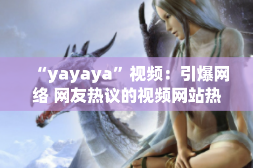 “yayaya”视频：引爆网络 网友热议的视频网站热门视频