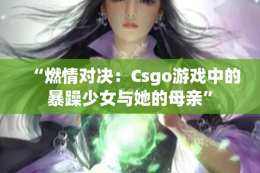 “燃情对决：Csgo游戏中的暴躁少女与她的母亲”