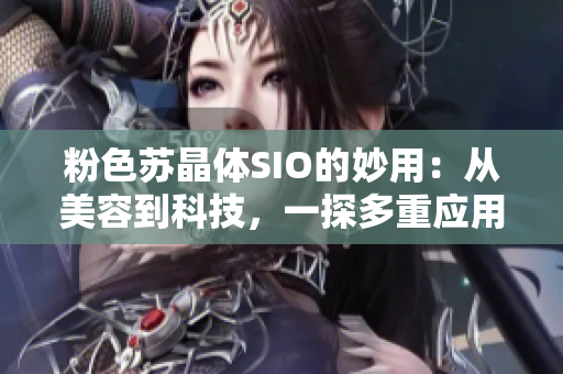 粉色苏晶体SIO的妙用：从美容到科技，一探多重应用领域