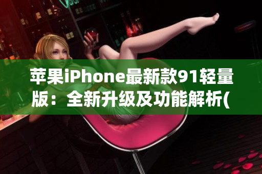 苹果iPhone最新款91轻量版：全新升级及功能解析(1)