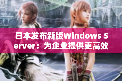 日本发布新版Windows Server：为企业提供更高效安全的解决方案