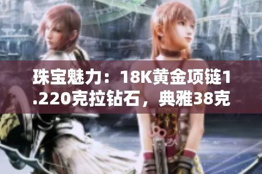 珠宝魅力：18K黄金项链1.220克拉钻石，典雅38克重