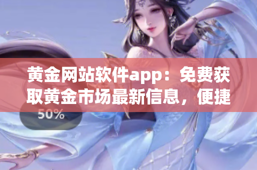 黄金网站软件app：免费获取黄金市场最新信息，便捷交易体验