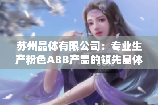 苏州晶体有限公司：专业生产粉色ABB产品的领先晶体制造商(1)