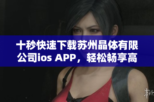 十秒快速下载苏州晶体有限公司ios APP，轻松畅享高品质服务