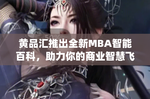 黄品汇推出全新MBA智能百科，助力你的商业智慧飞速提升(1)