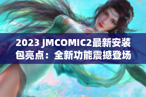 2023 JMCOMIC2最新安装包亮点：全新功能震撼登场