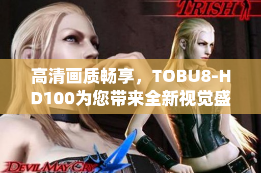 高清画质畅享，TOBU8-HD100为您带来全新视觉盛宴(1)