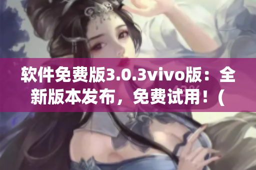 软件免费版3.0.3vivo版：全新版本发布，免费试用！(1)