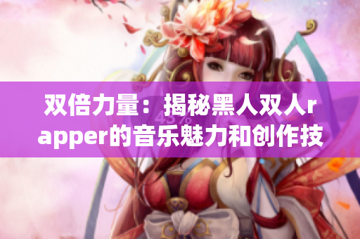 双倍力量：揭秘黑人双人rapper的音乐魅力和创作技巧