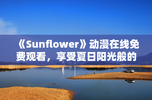 《Sunflower》动漫在线免费观看，享受夏日阳光般的动画之美