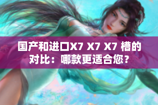 国产和进口X7 X7 X7 槽的对比：哪款更适合您？