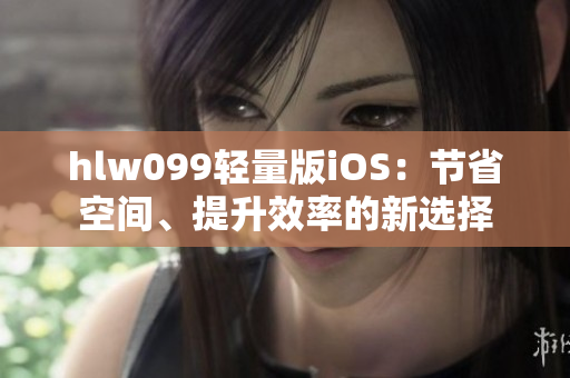 hlw099轻量版iOS：节省空间、提升效率的新选择