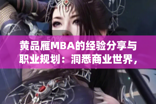 黄品雁MBA的经验分享与职业规划：洞悉商业世界，成就职场梦想(1)