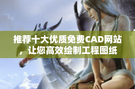 推荐十大优质免费CAD网站，让您高效绘制工程图纸