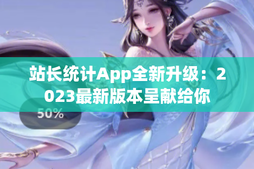 站长统计App全新升级：2023最新版本呈献给你