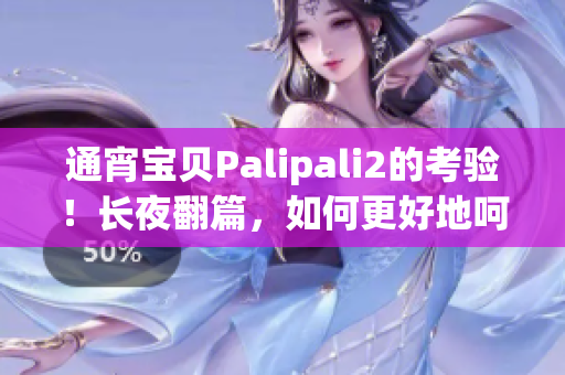 通宵宝贝Palipali2的考验！长夜翻篇，如何更好地呵护您的宝贝？(1)