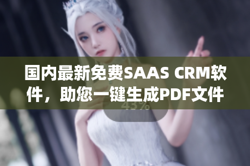 国内最新免费SAAS CRM软件，助您一键生成PDF文件(1)