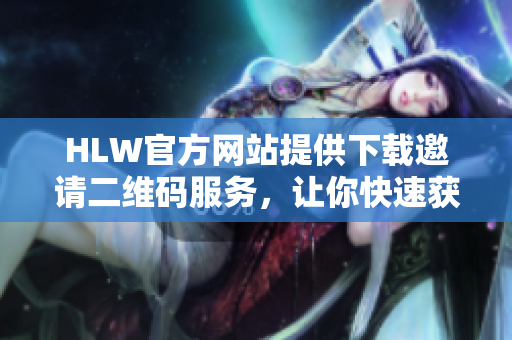 HLW官方网站提供下载邀请二维码服务，让你快速获取邀请码