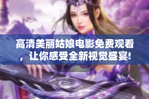 高清美丽姑娘电影免费观看，让你感受全新视觉盛宴!