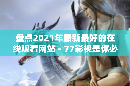 盘点2021年最新最好的在线观看网站 - 77影视是你必看的选择