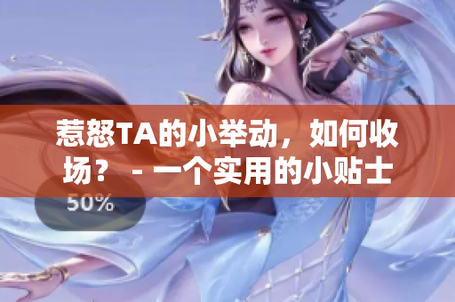 惹怒TA的小举动，如何收场？ - 一个实用的小贴士