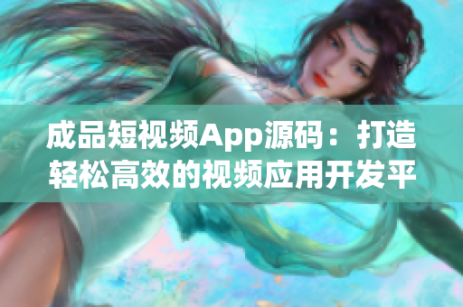 成品短视频App源码：打造轻松高效的视频应用开发平台