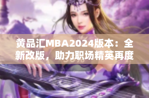 黄品汇MBA2024版本：全新改版，助力职场精英再度飞跃