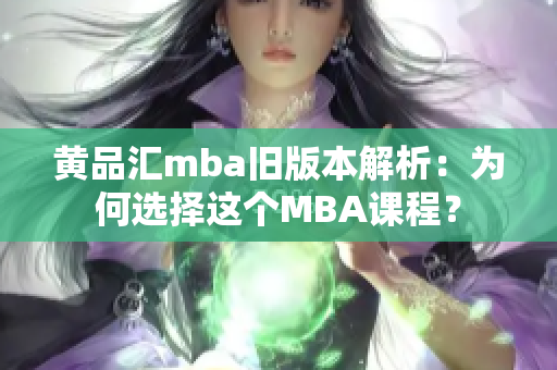 黄品汇mba旧版本解析：为何选择这个MBA课程？