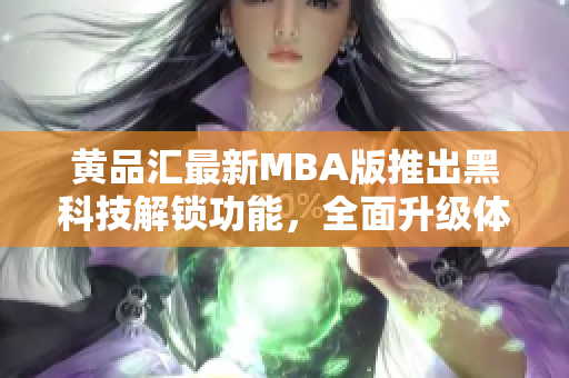 黄品汇最新MBA版推出黑科技解锁功能，全面升级体验