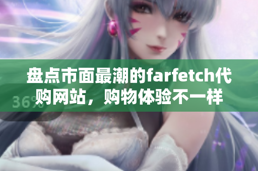 盘点市面最潮的farfetch代购网站，购物体验不一样