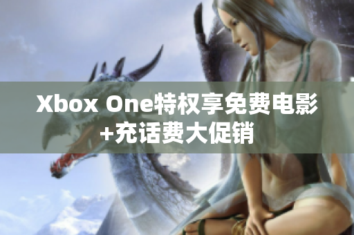 Xbox One特权享免费电影+充话费大促销