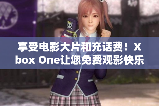 享受电影大片和充话费！Xbox One让您免费观影快乐倍增